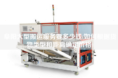 阜陽(yáng)大型搬運(yùn)服務(wù)要多少錢(qián)(如何根據(jù)貨物類型和距離確定價(jià)格)