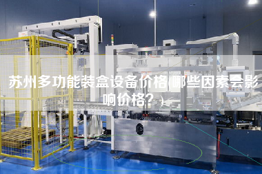 蘇州多功能裝盒設備價格(哪些因素會影響價格？)
