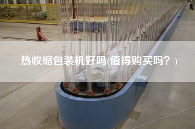 熱收縮包裝機(jī)好嗎(值得X嗎？)