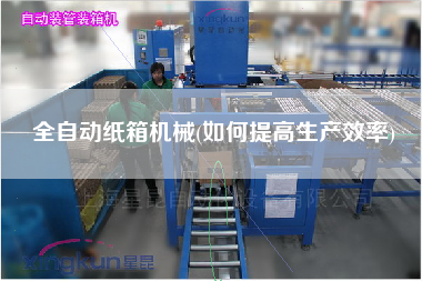 全自動紙箱機械(如何提高生產效率)