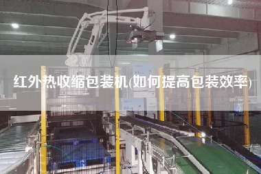 X熱收縮包裝機(如何提高包裝效率)