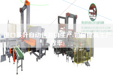 進口茶葉自動包裝機生產(如何提高生產效率)