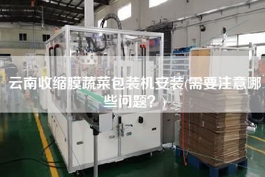 云南收縮膜蔬菜包裝機安裝(需要注意哪些問題？)
