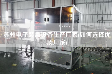 蘇州電子裝盒設備生產廠家(如何選擇優質廠家)