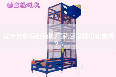 遼寧熱收縮包裝機(jī)廠家(哪家性價(jià)比z高？)