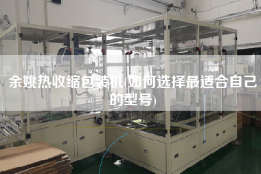 余姚熱收縮包裝機(如何選擇z適合自己的型號)