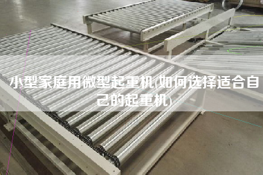 小型家庭用微型起重機(如何選擇適合自己的起重機)