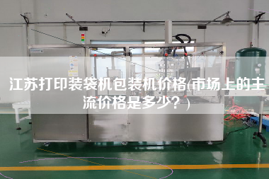 江蘇打印裝袋機(jī)包裝機(jī)價(jià)格(市場上的主流價(jià)格是多少？)
