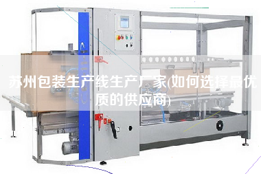 蘇州包裝生產線生產廠家(如何選擇z優質的供應商)