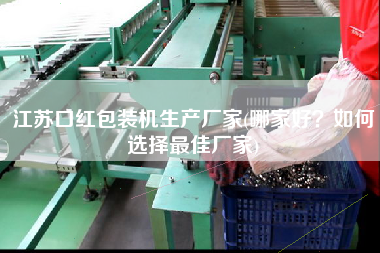 江蘇口紅包裝機生產廠家(哪家好？如何選擇z佳廠家)