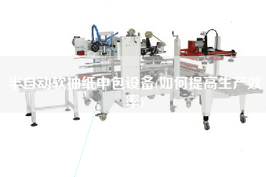 半自動軟抽紙中包設(shè)備(如何提高生產(chǎn)效率)