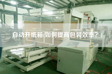 自動(dòng)開(kāi)紙箱(如何提高包裝效率？)