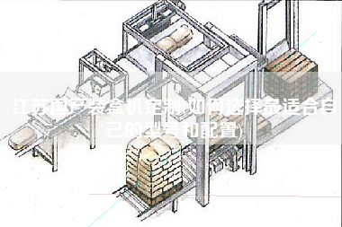 江蘇國產裝盒機定制(如何選擇z適合自己的型號和配置)