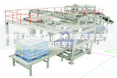 機(jī)械手自動(dòng)抓料，將會(huì)徹底改變生產(chǎn)線的效率？