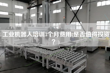 工業(yè)機器人培訓3個月費用(是否值得投資？)