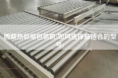 X熱收縮包裝機(如何選擇z適合的型號)