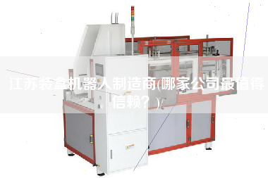 江蘇裝盒機器人制造商(哪家公司z值得信賴？)