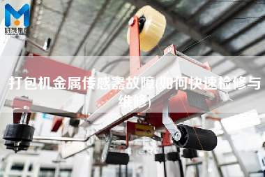 打包機金屬傳感器故障(如何快速檢修與維修) 打包機金屬傳感器故障(如何快速檢修與維修)