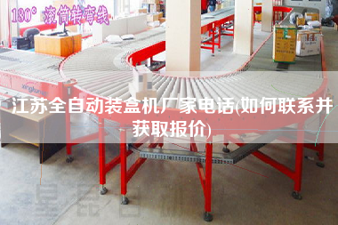 江蘇全自動裝盒機廠家電話(如何聯系并獲取報價)
