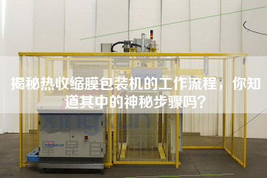 揭秘?zé)崾湛s膜包裝機的工作流程，你知道其中的神秘步驟嗎？