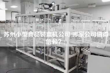 蘇州小型食品裝盒機公司(哪家公司值得信賴？)