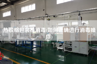 熱收縮包裝機消毒(如何正確進行消毒操作)