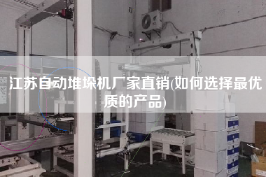 江蘇自動(dòng)堆垛機(jī)廠家直銷(xiāo)(如何選擇z優(yōu)質(zhì)的產(chǎn)品)