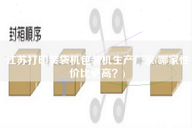 江蘇打印裝袋機包裝機生產(chǎn)廠家(哪家性價比z高？)