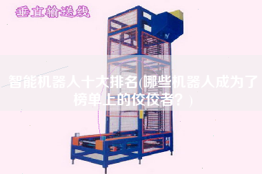 智能機器人十大排名(哪些機器人成為了榜單上的佼佼者？)