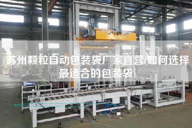 蘇州顆粒自動包裝袋廠家直營(如何選擇z適合的包裝袋)