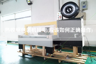熱收縮包裝機接電(應該如何正確操作)