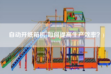 自動開紙箱機(如何提高生產效率？)