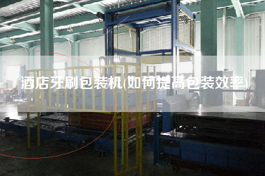 酒店牙刷包裝機(如何提高包裝效率)