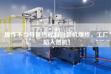 操作不當導致熱收縮包裝機爆炸，工廠陷入危機！