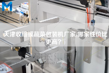 天津收縮膜蔬菜包裝機廠家(哪家性價比z高？)
