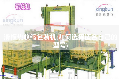 滑板熱收縮包裝機(如何選擇適合自己的型號)