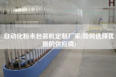 自動化粉末包裝機定制廠家(如何選擇優(yōu)質(zhì)的供應商)