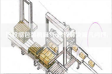 熱收縮包裝機漏氣(如何解決漏氣問題)