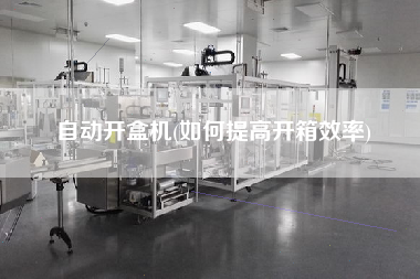 自動(dòng)開(kāi)盒機(jī)(如何提高開(kāi)箱效率)