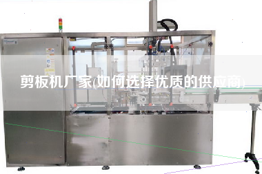 剪板機廠家(如何選擇優質的供應商)