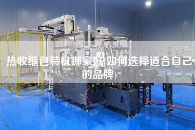 熱收縮包裝機哪家好(如何選擇適合自己的品牌)