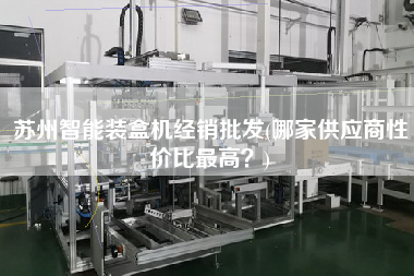 蘇州智能裝盒機經銷批發(哪家供應商性價比z高？)
