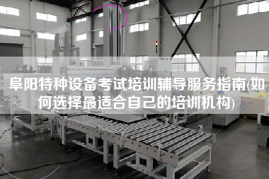 阜陽(yáng)特種設(shè)備考試培訓(xùn)輔導(dǎo)服務(wù)指南(如何選擇z適合自己的培訓(xùn)機(jī)構(gòu))