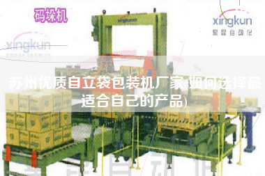 蘇州優質自立袋包裝機廠家(如何選擇z適合自己的產品)