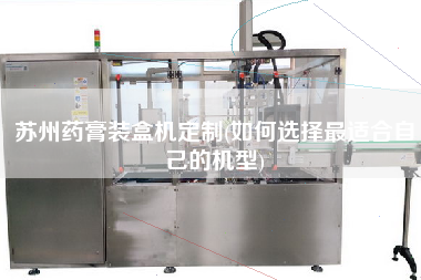 蘇州藥膏裝盒機定制(如何選擇z適合自己的機型)