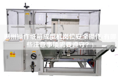 惠州操作紙箱成型機崗位安全操作(有哪些注意事項需要遵守？)