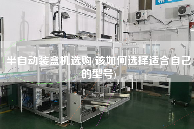 半自動裝盒機選購(該如何選擇適合自己的型號)