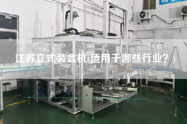 江蘇立式裝盒機(jī)(適用于哪些行業(yè)？)