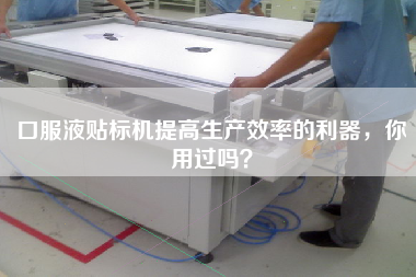 口服液貼標機提高生產(chǎn)效率的利器，你用過嗎？