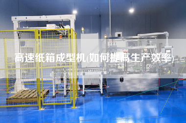 高速紙箱成型機(如何提高生產效率)